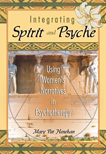 Integrating Spirit and Psyche: Using Women's Narratives in Psychotherapy (9780789012098) by Henehan, Mary Pat; Koenig, Harold G