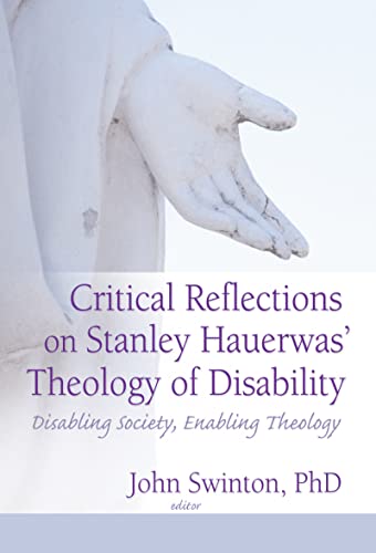 Critical Reflections on Stanley Hauerwas' Theology of Disability: Disabling Society, Enabling The...