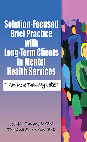 Solution-Focused Brief Practice with Long-Term Clients in Mental Health Services: "I Am More Than My Label" (Haworth Series in Brief & Solution-Focused Therapies) (9780789027948) by Joel K. Simon; Thorana S. Nelson