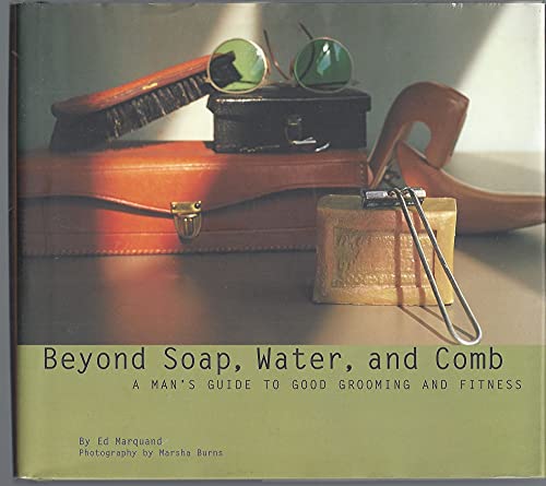 Beyond Soap, Water, and Comb a Man's Guide to Good Grooming and Fitness