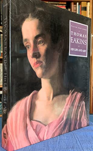 Thomas Eakins: His Life and Art - William Innes Homer