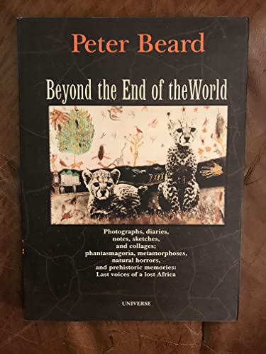 9780789301475: Beyond the End of the World: Photographs, Diaries, Notes, Sketches, and Collages ; Phantasmagoria, Metamorphoses, Natural Horrors, and Prehistoric Memories--Last Voices of a Lost