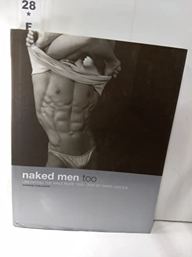 NAKED MEN TOO: LIBERATING THE MALE NUDE 1950-2000 - Scarce Fine Copy of The First Hardcover Edition/First Printing - Leddick, David (Editor/Author); Mapplethorpe, Robert; Weber, Bruce & Various Other Contributors