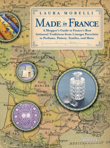 9780789316905: Made in France: A Shopper's Guide to France's Best Artisanal Traditions from Limoges Porcelain to Perfume, Pottery, Textiles, and More