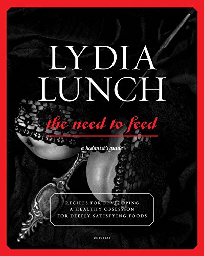 Lydia Lunch: The Need to Feed: Recipes for Developing a Healthy Obsession for Deeply Satisfying Foods (9780789324382) by Lunch, Lydia