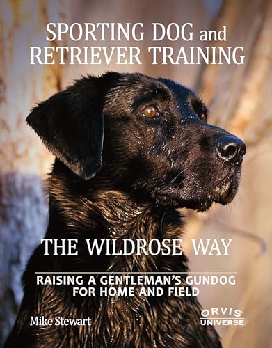 Sporting Dog and Retriever Training: The Wildrose Way: Raising a Gentleman's Gundog for Home and ...