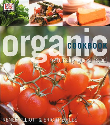 Organic Cookbook: Naturally Good Food (9780789471925) by Elliott, Renee J.; Treuille, Eric