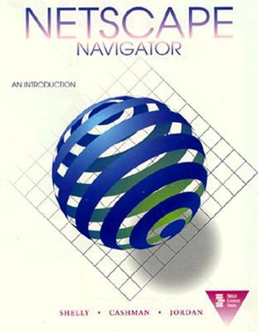 Netscape Navigator: An Introduction (Shelly & Cashman Series) (9780789503206) by Jordan, Shelly Cashman; Cashman, Thomas J.; Jordan, Kurt A.; Shelly, Gary B.