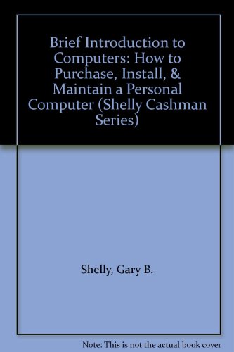 Brief Introduction to Computers How to Purchase, Install and Maintain a Personal Computer (Shelly Cashman Series) (9780789512932) by Shelly, Gary B.; Cashman, Thomas J.