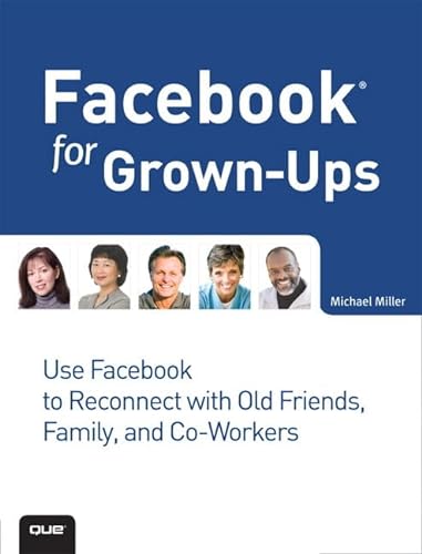Facebook for Grown-Ups: Use Facebook to Reconnect With Old Friends, Family, and Co-workers (9780789747129) by Miller, Michael