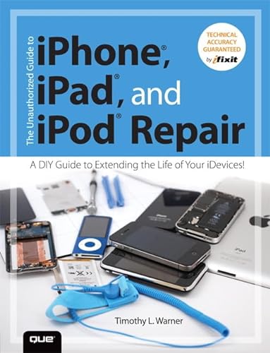 The Unauthorized Guide to iPhone, iPad, and iPod Repair: A DIY Guide to Extending the Life of Your iDevices! (9780789750730) by Warner, Timothy L.