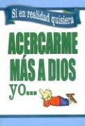 Si en realidad quisiera acercarme a Dios yo / If I Really Wanted To Get Closer To God - I Would (Spanish Edition) (9780789909190) by Honor Books