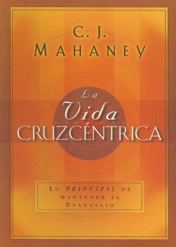 La Vida Cruzcentrica: Lo Principal de Mantener el Evangelio (Spanish Edition) (9780789915955) by Mahaney, C.J.