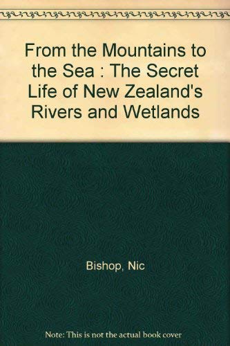 From the mountains to the sea: The secret life of New Zealand's rivers and wetlands (9780790003474) by Bishop, Nic