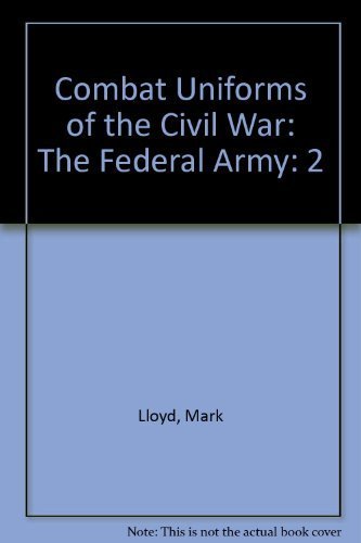 The Federal Army (Combat Uniforms of the Civil War, Vol 2) (9780791049945) by Mark Lloyd