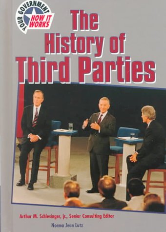 The History of the Third Parties (Your Government & How It Works) (9780791055410) by Lutz, Norma Jean; Schlesinger, Arthur Meier