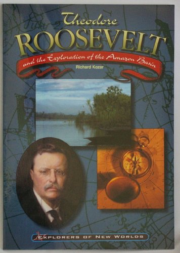 Theodore Roosevelt and the Exploration of the Amazon Basin (Explorers of New Worlds) (9780791061640) by Kozar, Richard