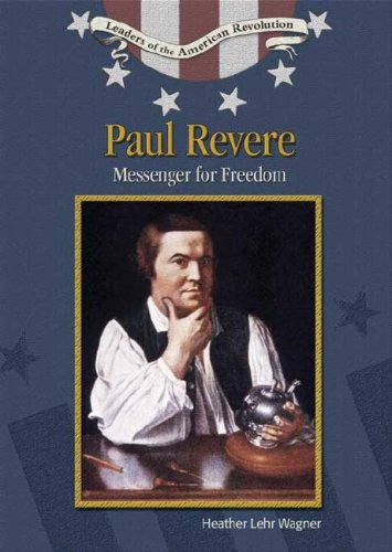 Paul Revere: Messenger For Freedom (Leaders of the American Revolution) (9780791086247) by Wagner, Heather Lehr