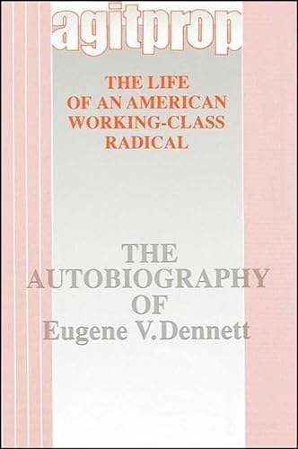 Agitprop: The Life of an American Working-Class Radical: The Autobiography of Eugene V. Dennett (...