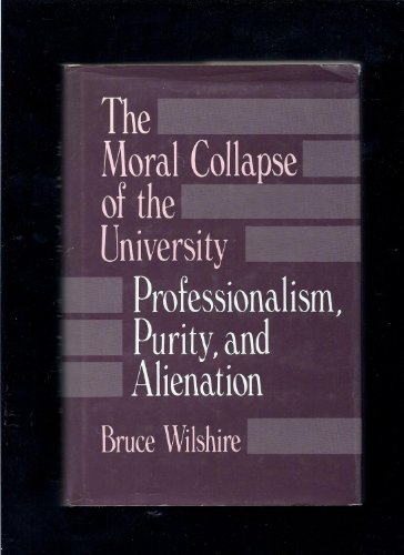 The Moral Collapse of the University: Professionalism, Purity, and Alienation (Suny Series, the Philosophy of Education) (9780791401965) by Wilshire, Bruce