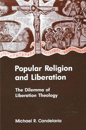 Popular Religion and Liberation: The Dilemma of Liberation Theology (SUNY series in Religion, Culture, and Society) - Candelaria, Michael R.