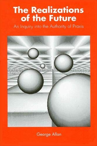 The Realizations of the Future: An Inquiry into the Authority of Praxis (SUNY Series in Philosophy)