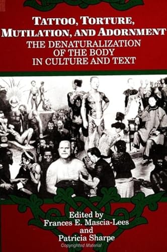 Tattoo, Torture, Mutilation, and Adornment: The Denaturalization of the Body in Culture and Text (Suny Series, the Body in Culture, History, and Religion) (9780791410653) by Mascia-Lees, Frances E; Sharpe, Patricia