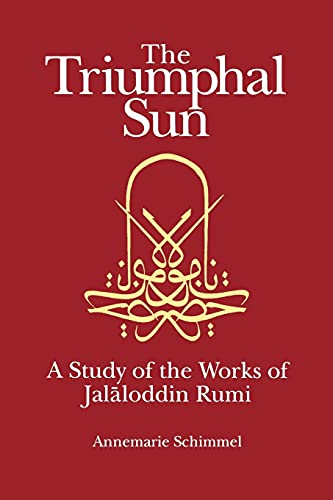 The Triumphal Sun: A Study of the Works of Jalaloddin Rumi: Study of the Works of Jalalud-Din Rum...