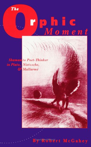 The Orphic Moment. Shaman to Poet-Thinker in Plato, Nietzsche, and Mallarme