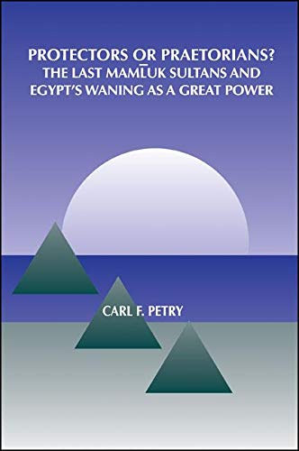 Stock image for Protectors or Praetorians?: The Last Mamluk Sultans and Egypt's Waning as a Great Power (SUNY series in Medieval Middle East History) for sale by Midtown Scholar Bookstore
