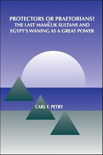 Protectors or Praetorians?: The Last Mamluk Sultans and Egypt's Waning As a Great Power. (HARDCOV...