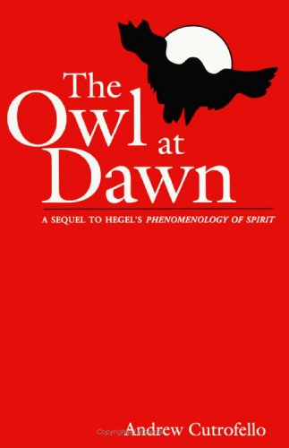 The Owl at Dawn: A Sequel to Hegel's Phenomenology of Spirit (SUNY (Suny Series in Radical Social and Political Theory) (9780791425848) by Cutrofello, Andrew