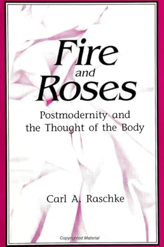 Fire and Roses: Postmodernity and the Thought of the Body (Suny Series in Postmodern Culture) (9780791427293) by Raschke, Carl A.