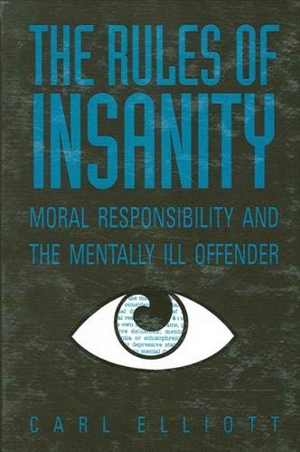 The Rules of Insanity: Moral Responsibility and the Mentally Ill Offender - Elliott, Carl