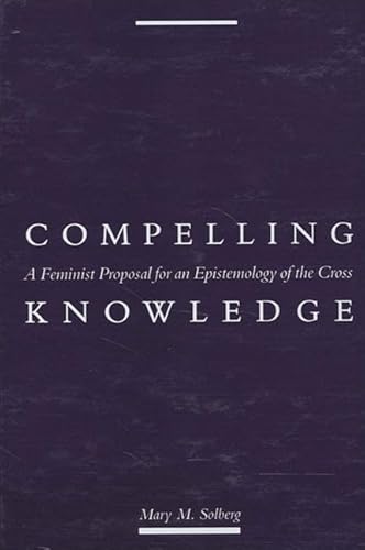 Imagen de archivo de Compelling Knowledge: A Feminist Proposal for an Epistemology of the Cross (Political Thought) a la venta por Book ReViews