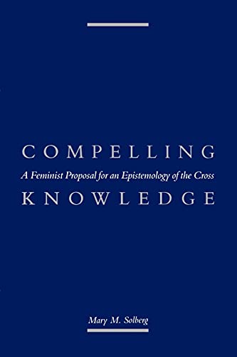 Beispielbild fr Compelling Knowledge : A Feminist Proposal for an Epistemology of the Cross zum Verkauf von Better World Books