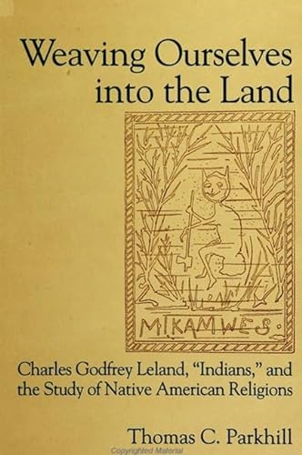 Weaving Ourselves into the Land: Charles Godfrey Leland, "Indians," and the Study of Native Ameri...
