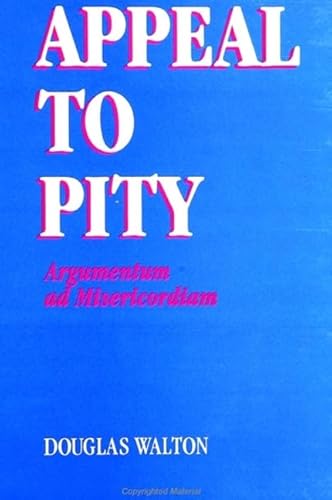 Appeal to Pity: Argumentum Ad Misericordiam (Suny Series in Logic & Language) (9780791434611) by Walton, Douglas N.