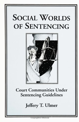 Social Worlds of Sentencing : Court Communities under Sentencing Guidelines by Jeffery T. Ulmer a...