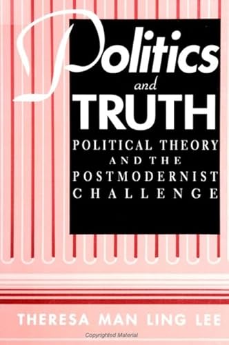 Politics and Truth: Political Theory and the Postmodernist Challenge - Lee, T. M. L.