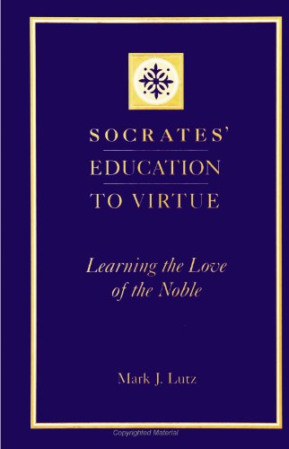 Socrates' Education to Virtue: Learning the Love of the Noble - Lutz, Mark J.