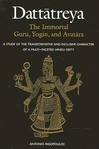 Dattatreya: The Immortal Guru, Yogin, and Avatara: A Study of the Transformative and Inclusive Character of a Multi-Faceted Hindu Deity - Rigopoulos, Antonio