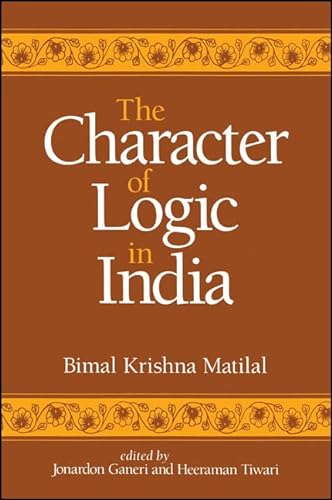 The Character of Logic in India (Suny Series in Indian Thought) (9780791437391) by Matilal, Bimal Krishna; Ganeri, Jonardon; Tiwari, Heeraman