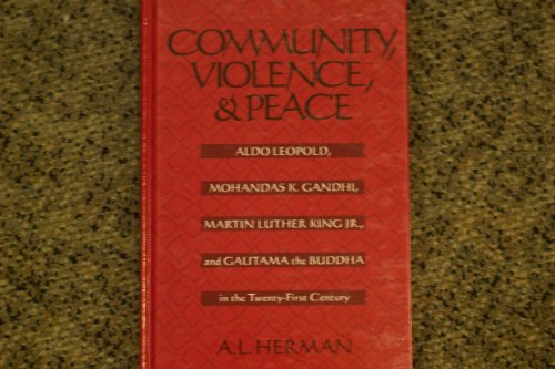 Community, Violence, and Peace: Aldo Leopold, Mohandas K. Gandhi, Martin Luther King, Jr., and Gautama the Buddha in the Twenty-First Century (9780791439838) by Herman, A. L.