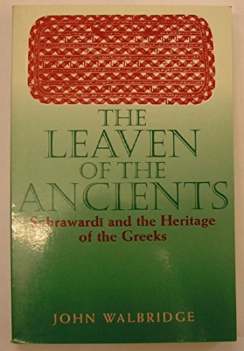 9780791443606: The Leaven of the Ancients: Suhrawardi and the Heritage of the Greeks: Suhrawardī and the Heritage of the Greeks (SUNY series in Islam)