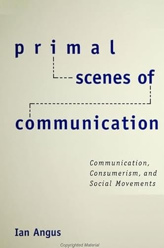 Primal Scenes of Communication: Communication, Consumerism, and Social Movements (Suny Series in the Philosophy of the Social Sciences) (9780791446669) by Angus, Ian