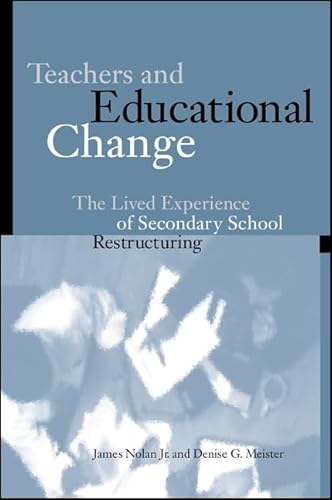 Teachers and Educational Change: The Lived Experience of Secondary School Restructuring (Suny Series, Restructuring and School Change) (9780791447000) by Nolan, James F.; Meister, Denise G.