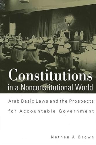 Beispielbild fr Constitutions in a Nonconstitutional World: Arab Basic Laws and the Prospects for Accountable Government (SUNY series in Middle Eastern Studies) zum Verkauf von SecondSale