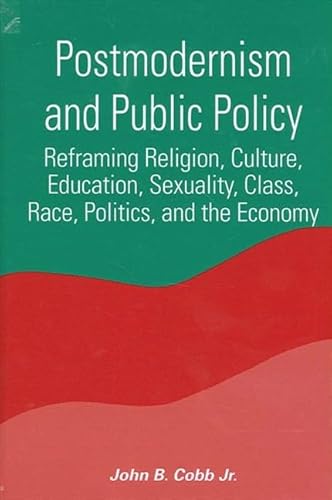 Postmodernism and Public Policy: Reframing Religion, Culture, Education, Sexuality, Class, Race, Politics, and the Economy (Suny Series in Constructive Postmodern Thought) (9780791451656) by Cobb, John B.