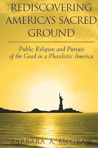 Rediscovering America's Sacred Ground: Public Religion and Pursuit of the Good in a Pluralistic America (9780791457054) by McGraw, Barbara A